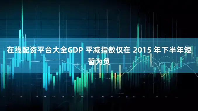 在线配资平台大全GDP 平减指数仅在 2015 年下半年短暂为负