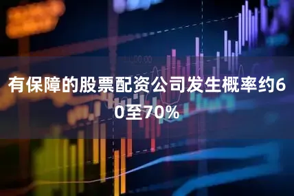 有保障的股票配资公司发生概率约60至70%