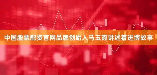 中国股票配资官网品牌创始人马玉霞讲述着进博故事
