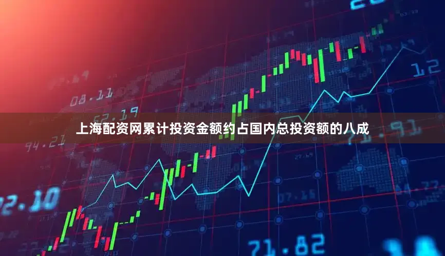上海配资网累计投资金额约占国内总投资额的八成