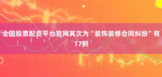 全国股票配资平台官网其次为“装饰装修合同纠纷”有17则