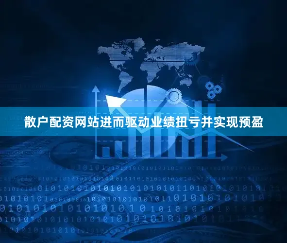 散户配资网站进而驱动业绩扭亏并实现预盈