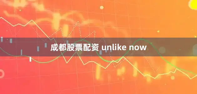 成都股票配资 unlike now