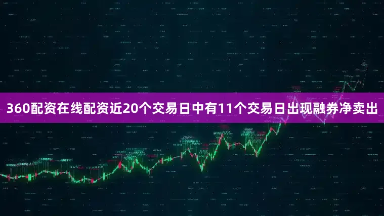 360配资在线配资近20个交易日中有11个交易日出现融券净卖出