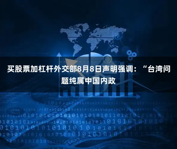 买股票加杠杆外交部8月8日声明强调：“台湾问题纯属中国内政