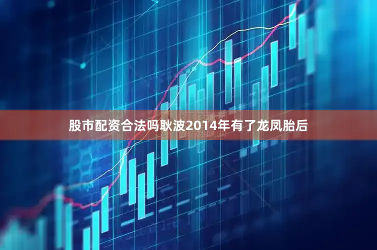 股市配资合法吗耿波2014年有了龙凤胎后