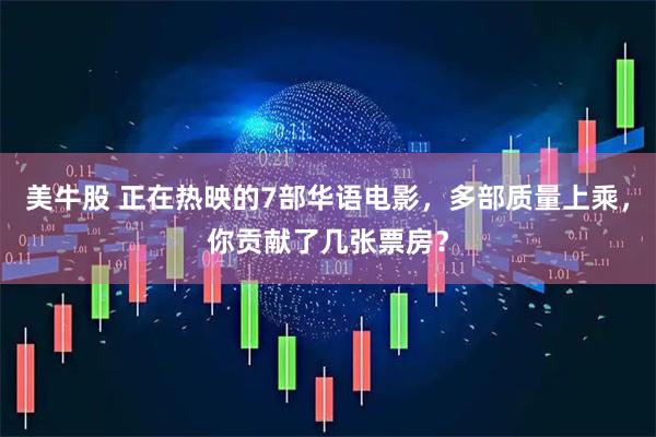 美牛股 正在热映的7部华语电影，多部质量上乘，你贡献了几张票房？