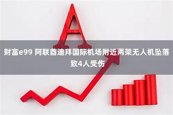 财富e99 阿联酋迪拜国际机场附近两架无人机坠落 致4人受伤