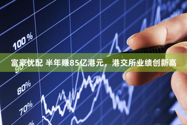 富豪优配 半年赚85亿港元，港交所业绩创新高