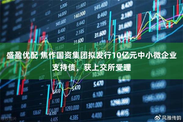 盛盈优配 焦作国资集团拟发行10亿元中小微企业支持债，获上交所受理