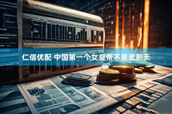 仁信优配 中国第一个女皇帝不是武则天